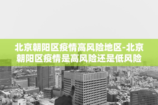北京朝阳区疫情高风险地区-北京朝阳区疫情是高风险还是低风险