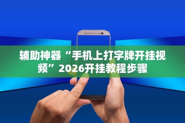 辅助神器“手机上打字牌开挂视频”2026开挂教程步骤
