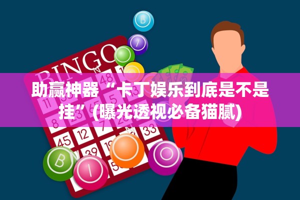 助赢神器“卡丁娱乐到底是不是挂”(曝光透视必备猫腻)