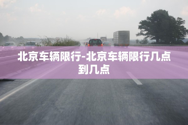 北京车辆限行-北京车辆限行几点到几点