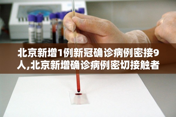 北京新增1例新冠确诊病例密接9人,北京新增确诊病例密切接触者