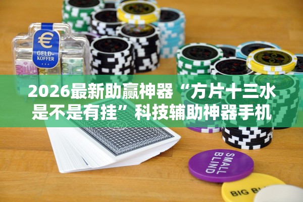 2026最新助赢神器“方片十三水是不是有挂”科技辅助神器手机版教程
