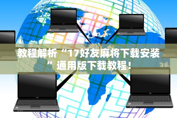 教程解析“17好友麻将下载安装”通用版下载教程！