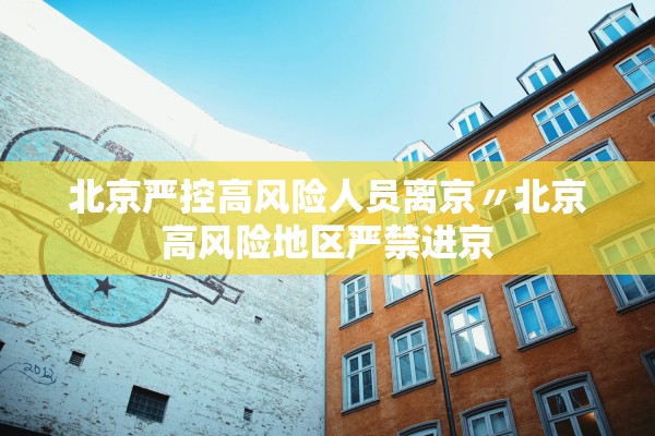 北京严控高风险人员离京〃北京高风险地区严禁进京