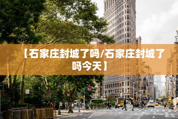【石家庄封城了吗/石家庄封城了吗今天】