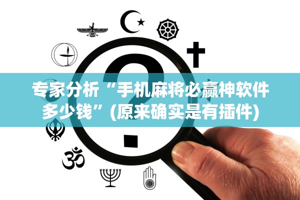 专家分析“手机麻将必赢神软件多少钱	”(原来确实是有插件)