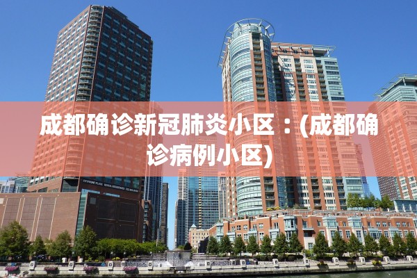 成都确诊新冠肺炎小区︰(成都确诊病例小区)