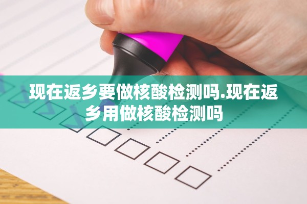现在返乡要做核酸检测吗.现在返乡用做核酸检测吗