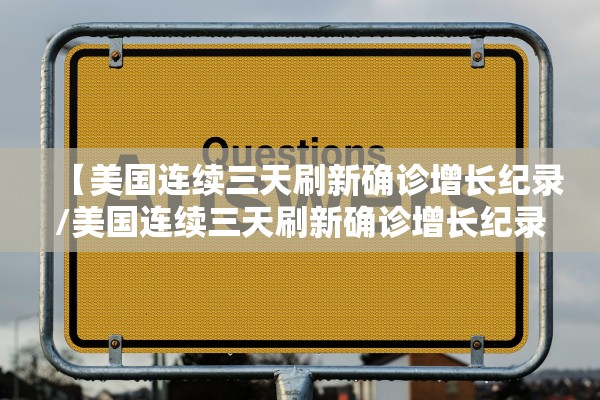 【美国连续三天刷新确诊增长纪录/美国连续三天刷新确诊增长纪录是真的吗】