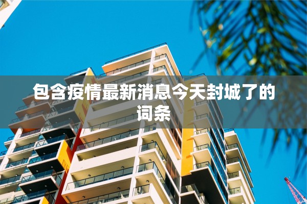 包含疫情最新消息今天封城了的词条