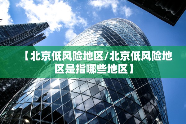 【北京低风险地区/北京低风险地区是指哪些地区】