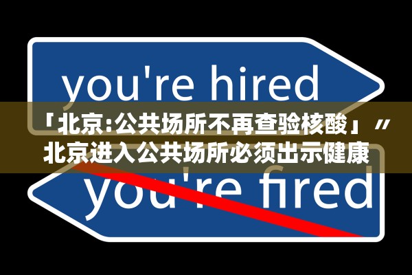 「北京:公共场所不再查验核酸」〃北京进入公共场所必须出示健康码