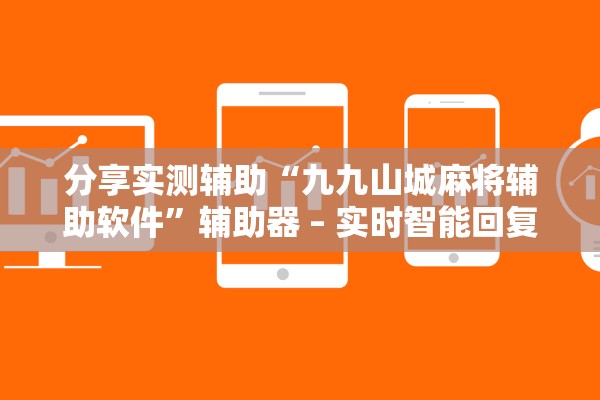 分享实测辅助“九九山城麻将辅助软件	”辅助器 – 实时智能回复