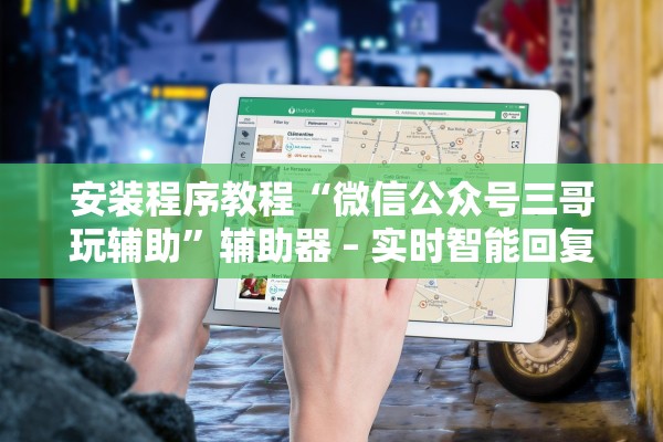 安装程序教程“微信公众号三哥玩辅助”辅助器 – 实时智能回复