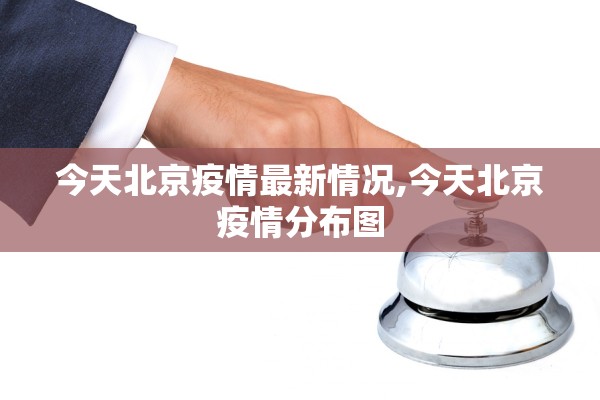 今天北京疫情最新情况,今天北京疫情分布图