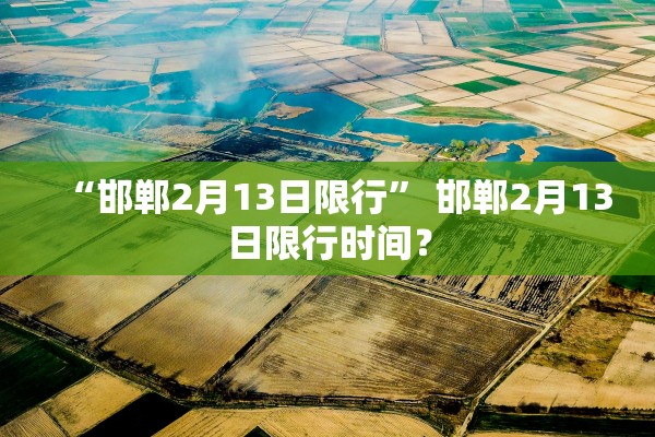 “邯郸2月13日限行	” 邯郸2月13日限行时间？