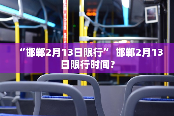 “邯郸2月13日限行” 邯郸2月13日限行时间？