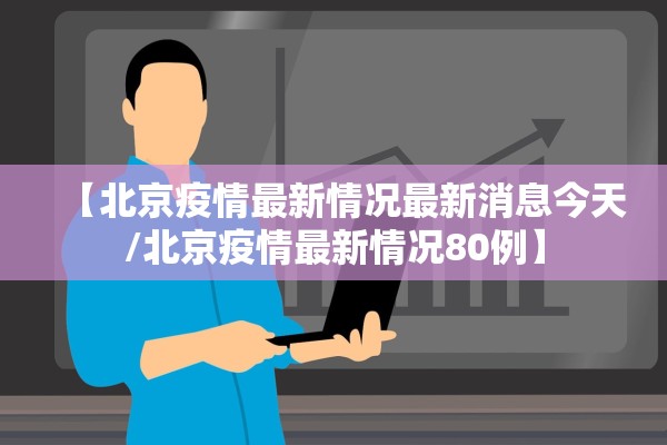 【北京疫情最新情况最新消息今天/北京疫情最新情况80例】