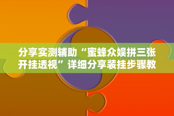 分享实测辅助“蜜蜂众娱拼三张开挂透视”详细分享装挂步骤教程