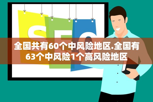 全国共有60个中风险地区.全国有63个中风险1个高风险地区