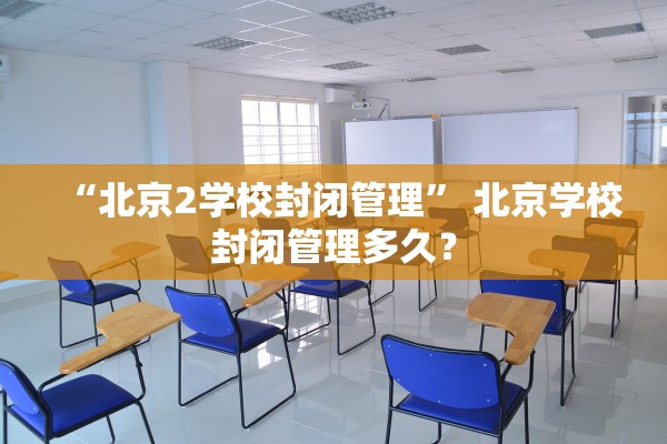 “北京2学校封闭管理” 北京学校封闭管理多久？