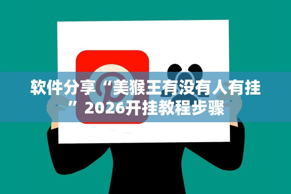 软件分享“美猴王有没有人有挂”2026开挂教程步骤