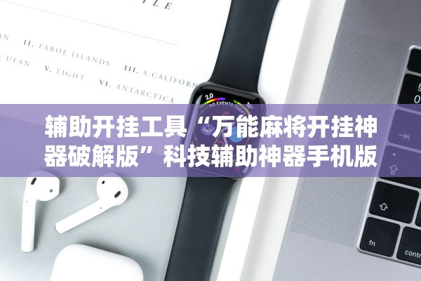 辅助开挂工具“万能麻将开挂神器破解版”科技辅助神器手机版教程