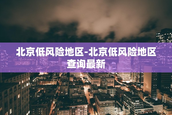 北京低风险地区-北京低风险地区查询最新