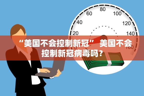 “美国不会控制新冠” 美国不会控制新冠病毒吗？