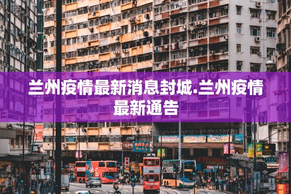 兰州疫情最新消息封城.兰州疫情最新通告