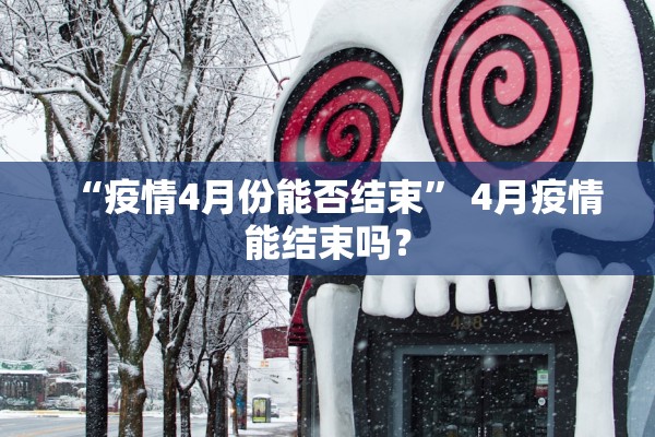 “疫情4月份能否结束	” 4月疫情能结束吗？
