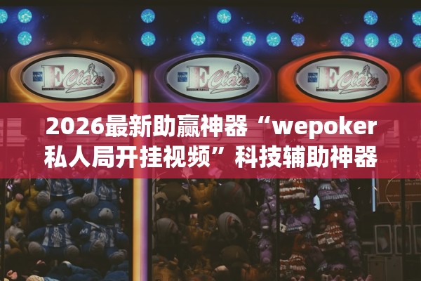 2026最新助赢神器“wepoker私人局开挂视频”科技辅助神器手机版教程