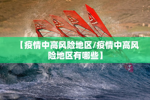 【疫情中高风险地区/疫情中高风险地区有哪些】