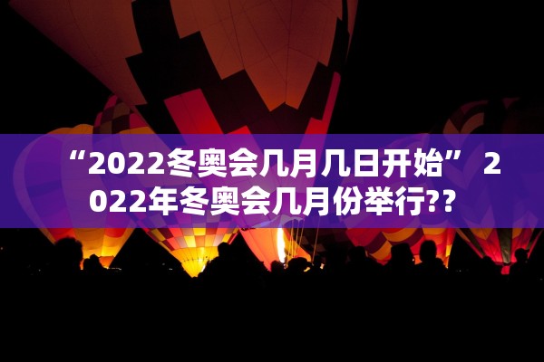 “2022冬奥会几月几日开始” 2022年冬奥会几月份举行?？