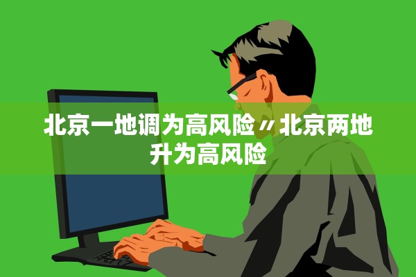 北京一地调为高风险〃北京两地升为高风险