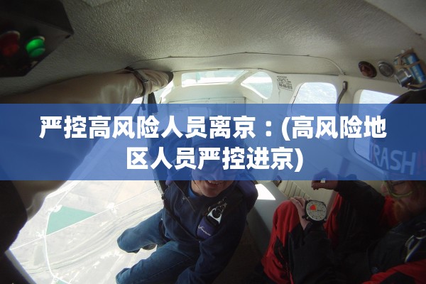 严控高风险人员离京︰(高风险地区人员严控进京)