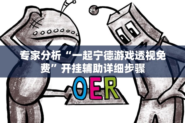 专家分析“一起宁德游戏透视免费	”开挂辅助详细步骤