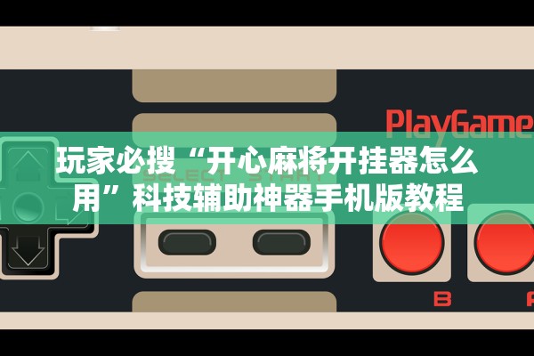玩家必搜“开心麻将开挂器怎么用”科技辅助神器手机版教程
