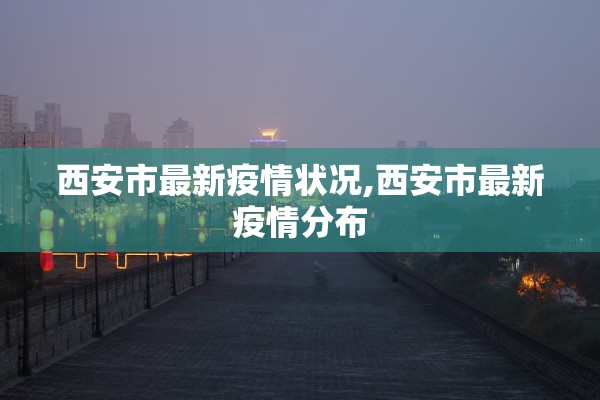 西安市最新疫情状况,西安市最新疫情分布