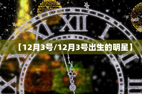 【12月3号/12月3号出生的明星】