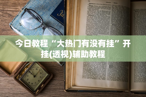 今日教程“大热门有没有挂”开挂(透视)辅助教程