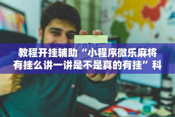 教程开挂辅助“小程序微乐麻将有挂么讲一讲是不是真的有挂”科技辅助神器手机版教程