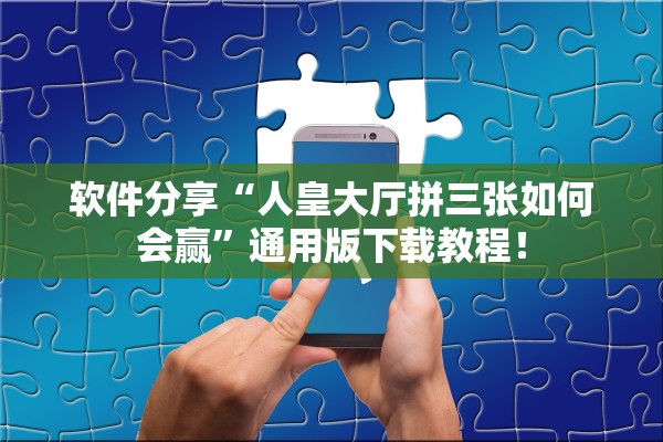软件分享“人皇大厅拼三张如何会赢”通用版下载教程！