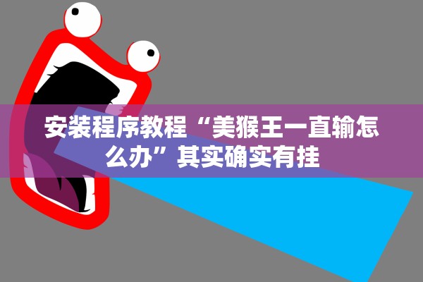 安装程序教程“美猴王一直输怎么办	”其实确实有挂