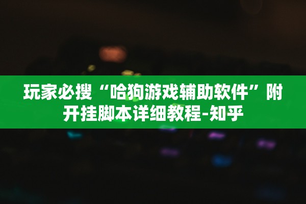玩家必搜“哈狗游戏辅助软件”附开挂脚本详细教程-知乎