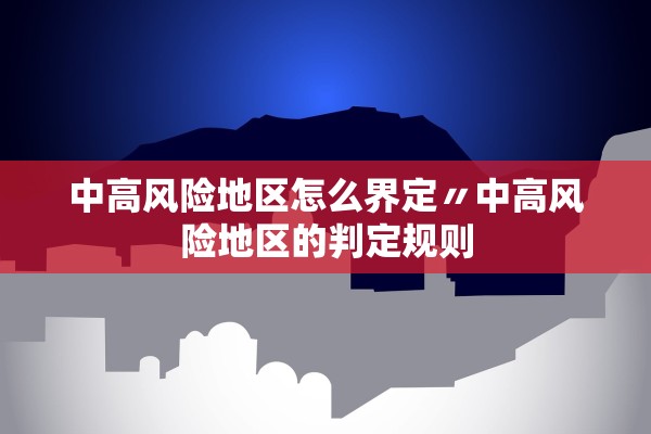 中高风险地区怎么界定〃中高风险地区的判定规则