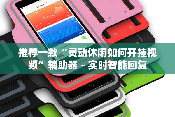 推荐一款“灵动休闲如何开挂视频”辅助器 – 实时智能回复
