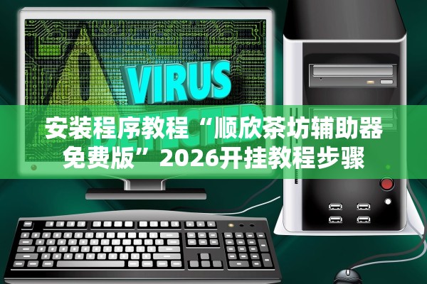 安装程序教程“顺欣茶坊辅助器免费版”2026开挂教程步骤