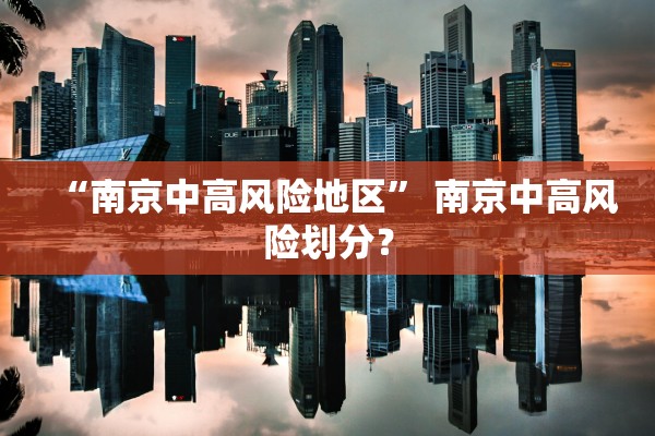 “南京中高风险地区	” 南京中高风险划分？