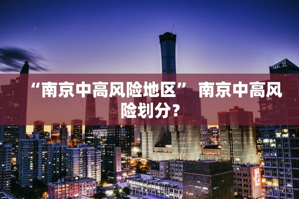 “南京中高风险地区” 南京中高风险划分？